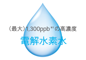 (最大)1,300ppb(※1)の高濃度電解水素水